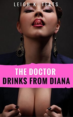 Read Online THE DOCTOR DRINKS FROM DIANA! (TABOO FETISH HUCOW TREAT) - Leigh K. Teats file in PDF
