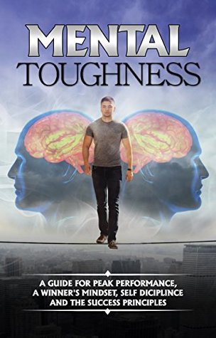 Full Download Mental Toughness: A Guide For Peak Performance, A Winner's Mindset, Self Discipline and The Success Principles (Motivation, Success, willpower, Unbeatable Mind Book 997) - James Bell | PDF