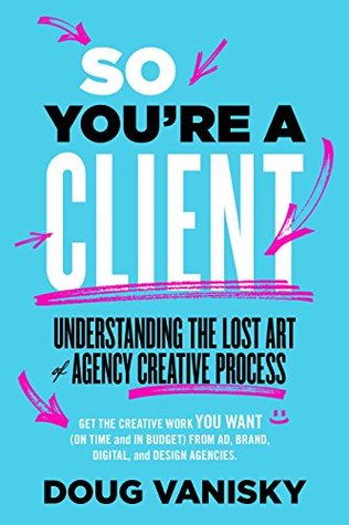 Read Online So You're a Client: Understanding the Lost Art of Agency Creative Process - Doug Vanisky file in ePub