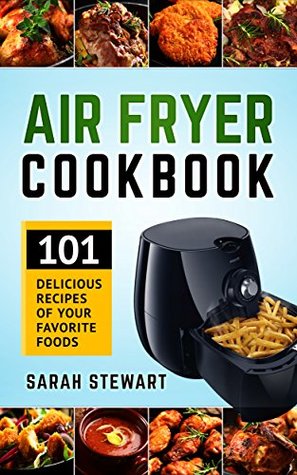 Read Online Air Fryer Cookbook: 101 Delicious Recipes of Your Favorite Foods - Sarah Stewart file in PDF