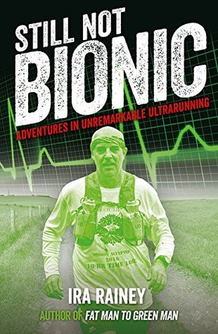 Read Online Still Not Bionic: Adventures in Unremarkable Ultrarunning - Ira Rainey | PDF