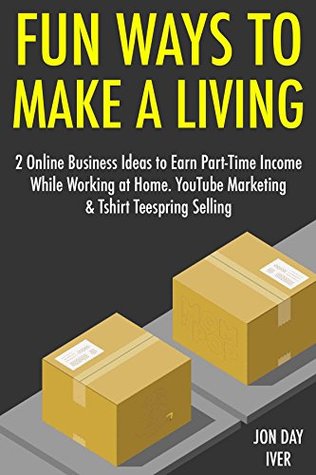 Read Online Fun Ways to Make a Living: 2 Online Business Ideas to Earn Part-Time Income While Working at Home. YouTube Marketing & Tshirt Teespring Selling - J.D. Iver file in PDF