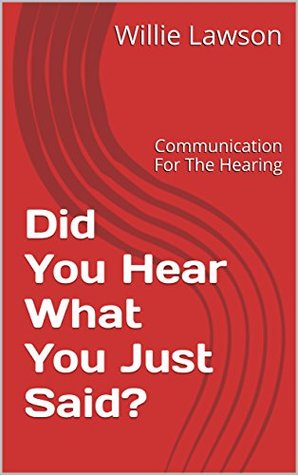 Download Did You Hear What You Just Said?: Communication For The Hearing (Interpersonal Relationship Communication Book 1) - Willie Lawson | ePub