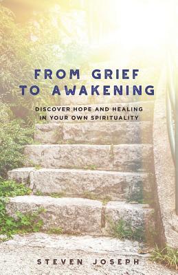 Read Online From Grief to Awakening: Discover Hope and Healing in Your Own Spirituality - Steven Joseph file in PDF