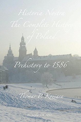 Read Historia Nostra: The Complete History of Poland: Prehistory to 1586 - Thomas P. Koziara file in PDF