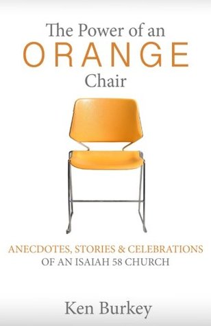 Read The Power of an Orange Chair: Anecdotes, Stories & Celebrations of an Isaiah 58 Church - Ken Burkey | ePub