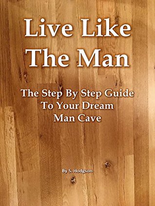 Read Online Live Like The Man: The Step By Step Guide To Your Dream Man Cave - S. Hodgson file in ePub