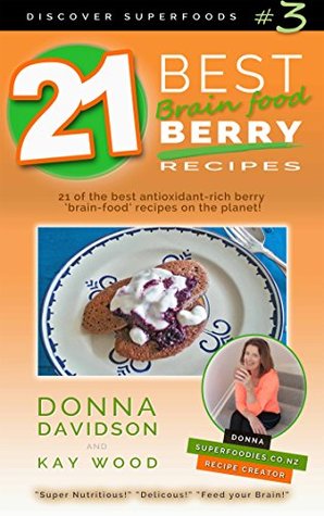 Read Online 21 Best Brain-food Berry Recipes - Discover Superfoods #3: 21 of the best antioxidant-rich berry 'brain-food' recipes on the planet! - Donna Davidson | PDF