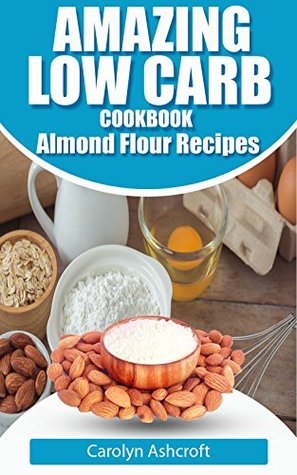 Read Online Amazing Low Carb Cookbook ~ Almond Flour Recipes - Carolyn Ashcroft file in ePub