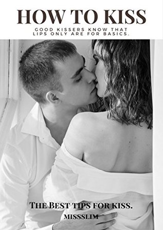 Read Online How to Kiss: THE BEST TIPS FOR KISS AND SPECIAL PHOTO ALBUM WITH THE BEST QUOTES OF LOVE 2017 - MISS SLIM file in ePub