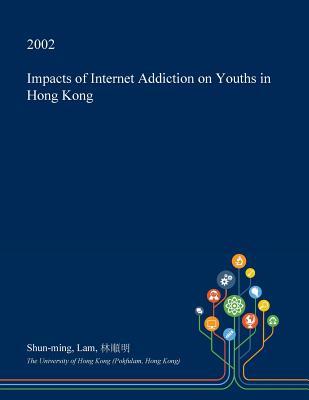 Read Online Impacts of Internet Addiction on Youths in Hong Kong - Shun-Ming Lam | ePub