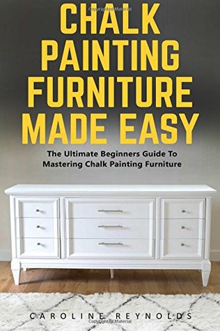 Read Chalk Painting Furniture Made Easy: The Ultimate Beginners Guide To Mastering Chalk Painting Furniture - Caroline Reynolds file in ePub