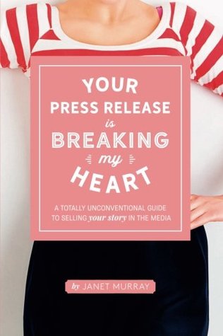 Read Your Press Release Is Breaking My Heart: A Totally Unconventional Guide To Selling Your Story In The Media - Janet Murray | PDF