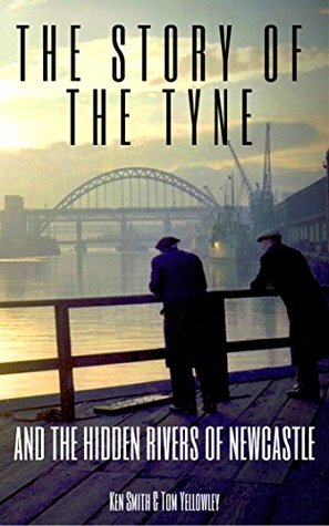 Full Download The Story of the Tyne: and the Hidden Rivers of Newcastle - Ken Smith | ePub