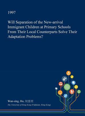 Download Will Separation of the New-Arrival Immigrant Children at Primary Schools from Their Local Counterparts Solve Their Adaptation Problems? - Wan-Sing Ho file in PDF