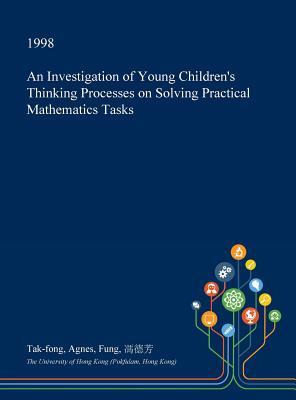 Download An Investigation of Young Children's Thinking Processes on Solving Practical Mathematics Tasks - Tak-Fong Agnes Fung file in ePub