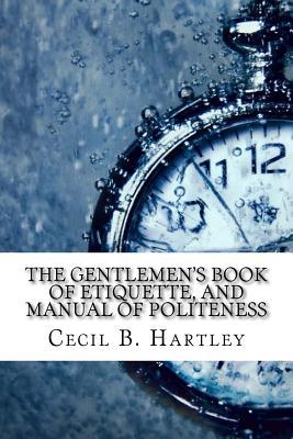 Read Online The Gentlemen's Book of Etiquette, and Manual of Politeness - Cecil B. Hartley | ePub