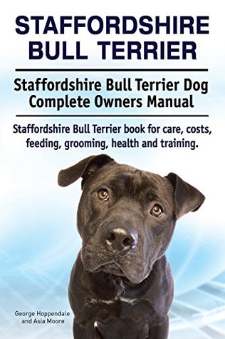 Read Staffordshire Bull Terrier. Staffordshire Bull Terrier dog book for costs, care, feeding, grooming, training and health. Staffordshire Bull Terrier dog Owners Manual. - George Hoppendale | ePub