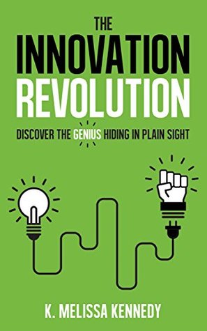 Download The Innovation Revolution: Discover the Genius Hiding in Plain Sight - K. Melissa Kennedy | PDF