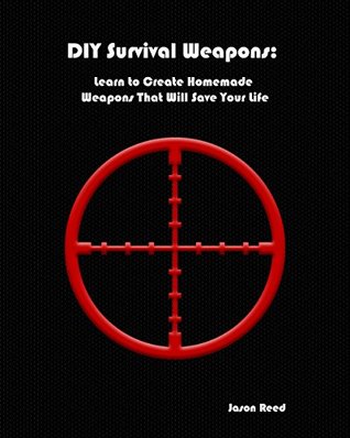 Read Online DIY Survival Weapons: Learn to Create Homemade Weapons That Will Save Your Life: (Emergency Survival, How to Survive a Disaster, Survival Book) (Prepping,  Survival Weapons, Survival Skills Book 1) - Jason Reed file in ePub