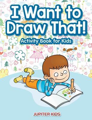 Read Online I Want to Draw That! Activity Book for Kids Activity Book - Jupiter Kids file in ePub