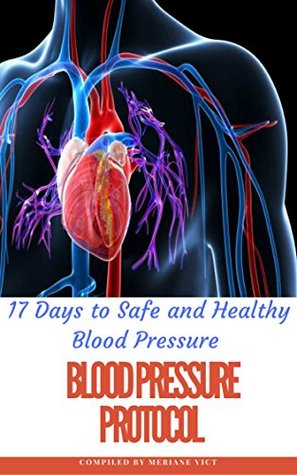 Full Download Blood Pressure Protocol: 17 days to safe and healthy blood pressure (How to lower your Blood Pressure without medication using Natural Remedies (Natural Remedies, Blood Pressure, Hypertension) - Meriane Vict | ePub