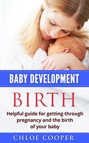 Read Online Baby Development Birth: Helpful guide for getting through pregnancy and the birth of your baby - Chloe Cooper file in ePub