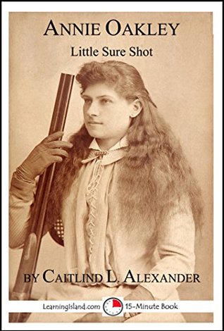Full Download Annie Oakley: Little Sure Shot: A 15-Minute Biography (15-Minute Books Book 641) - Caitlind Alexander file in PDF