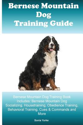 Read Bernese Mountain Dog Training Guide Bernese Mountain Dog Training Book Includes: Bernese Mountain Dog Socializing, Housetraining, Obedience Training, Behavioral Training, Cues & Commands and More - Sonia Yorke file in PDF