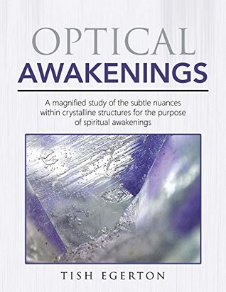 Read Online Optical Awakenings: A Magnified Study of the Subtle Nuances Within Crystalline Structures for the Purpose of Spiritual Awakenings - Tish Egerton file in ePub