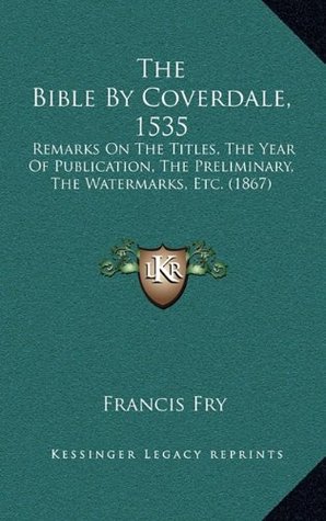 Read The Bible By Coverdale, 1535: Remarks On The Titles, The Year Of Publication, The Preliminary, The Watermarks, Etc. (1867) - Francis Fry | ePub
