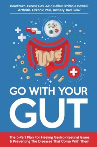 Download Go With Your Gut: The 5-Part Plan For Healing Gastrointestinal Issues (GERD, IBS, SIBO, Leaky Gut) & Preventing The Diseases (Inflammatory, Autoimmune) That Come With Them - Mike Sheridan file in PDF