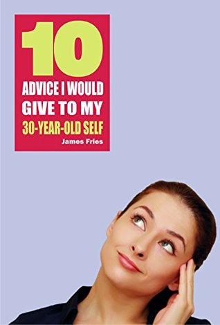 Download 10 Advice I would give to my 30-year-old self - James Fries | PDF