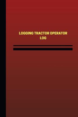 Download Logging Tractor Operator Log (Logbook, Journal - 124 pages, 6 x 9 inches): Logging Tractor Operator Logbook (Red Cover, Medium) - Unique Logbooks file in PDF