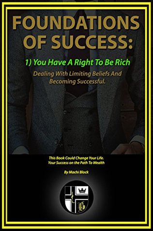 Read Online Foundations Of Success - You Have A Right To Be Rich: Dealing With Limiting Beliefs And Becoming Successful - Machi Block | PDF