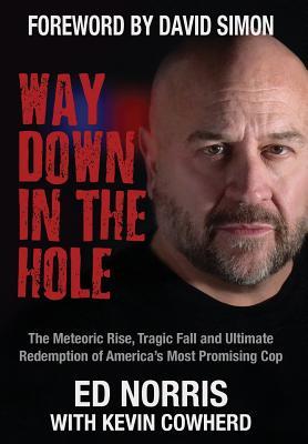 Read Online Way Down in the Hole: The Meteoric Rise, Tragic Fall and Ultimate Redemption of America's Most Promising Cop - Ed Norris file in PDF