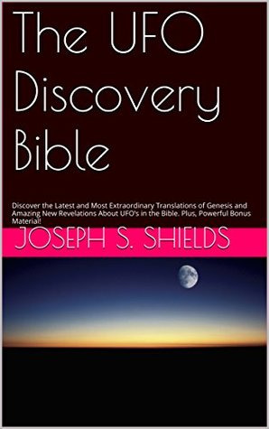 Full Download The UFO Discovery Bible: Discover the Latest and Most Extraordinary Translations of Genesis and Amazing New Revelations About UFO’s in the Bible. Plus, Powerful Bonus Material! - Joseph S. Shields | PDF