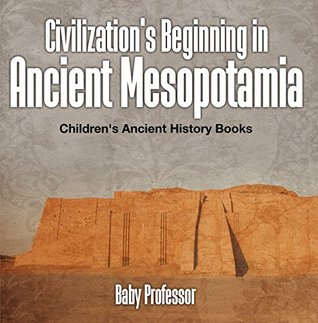 Download Civilization's Beginning in Ancient Mesopotamia -Children's Ancient History Books - Baby Professor | PDF