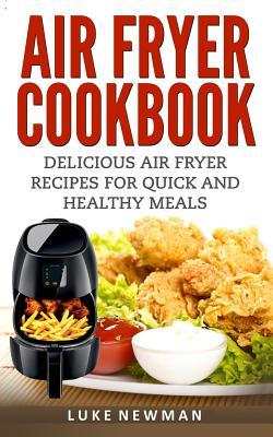 Read Air Fryer Cookbook: Delicious Air Fryer Recipes for Quick and Healthy Meals - Luke Newman | PDF
