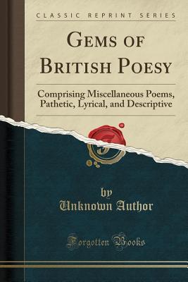 Read Gems of British Poesy: Comprising Miscellaneous Poems, Pathetic, Lyrical, and Descriptive (Classic Reprint) - Unknown | ePub