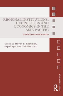 Full Download Regional Institutions, Geopolitics and Economics in the Asia-Pacific: Evolving Interests and Strategies - Steven B. Rothman | ePub