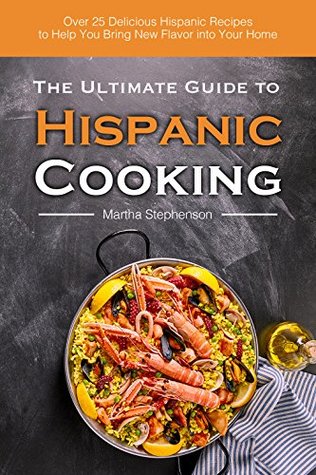 Read The Ultimate Guide to Hispanic Cooking: Over 25 Delicious Hispanic Recipes to Help You Bring New Flavor into Your Home - Martha Stephenson | PDF
