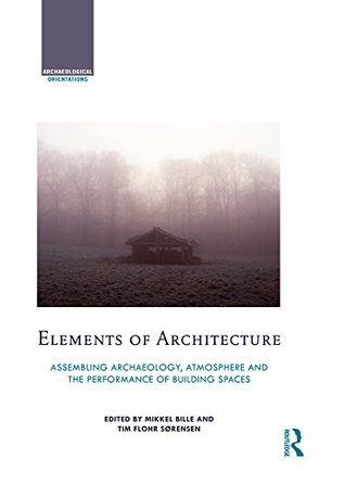 Full Download Elements of Architecture: Assembling archaeology, atmosphere and the performance of building spaces (Archaeological Orientations) - Mikkel Bille | ePub