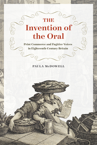 Full Download The Invention of the Oral: Print Commerce and Fugitive Voices in Eighteenth-Century Britain - Paula McDowell | ePub