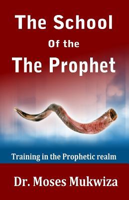 Download The School of the Prophet: Training in the Prophetic Realm - Moses Mukwiza | ePub