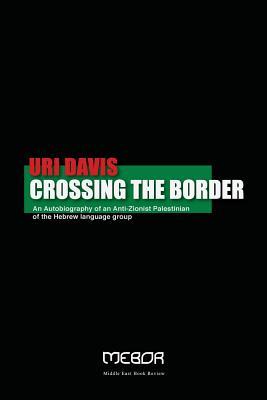 Full Download Crossing the Border: An Autobiography of an Anti-Zionist Palestinian of the Hebrew language group - Dr Uri Davis | PDF