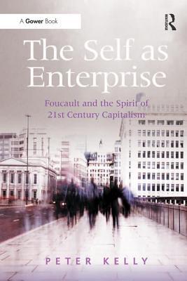 Read The Self as Enterprise: Foucault and the Spirit of 21st Century Capitalism - Peter Kelly | ePub