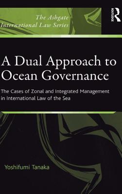 Download A Dual Approach to Ocean Governance: The Cases of Zonal and Integrated Management in International Law of the Sea - Yoshifumi Tanaka | PDF