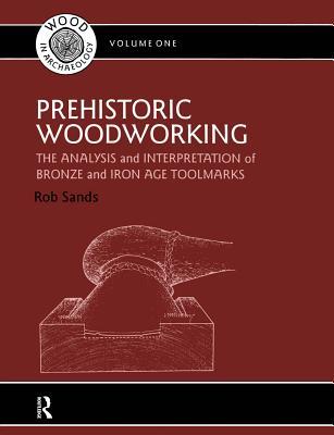 Download Prehistoric Woodworking: The Analysis and Interpretation of Bronze and Iron Age Toolmakers - Rob Sands | ePub