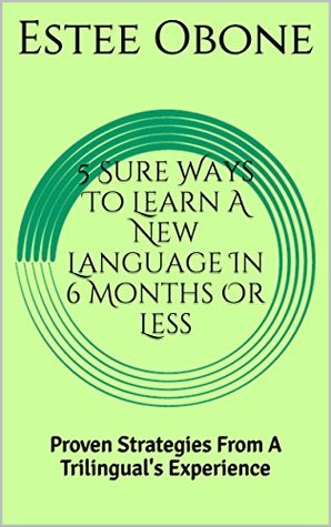 Download 5 Sure Ways To Learn A New Language In 6 Months Or Less: Proven Strategies From A Trilingual's Experience - Estee Obone | ePub